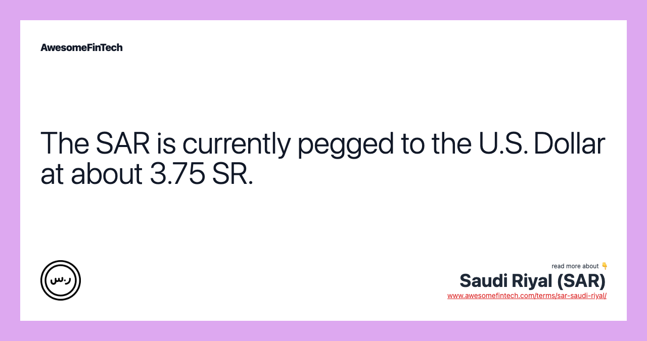 The SAR is currently pegged to the U.S. Dollar at about 3.75 SR.