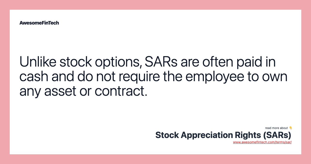 Unlike stock options, SARs are often paid in cash and do not require the employee to own any asset or contract.