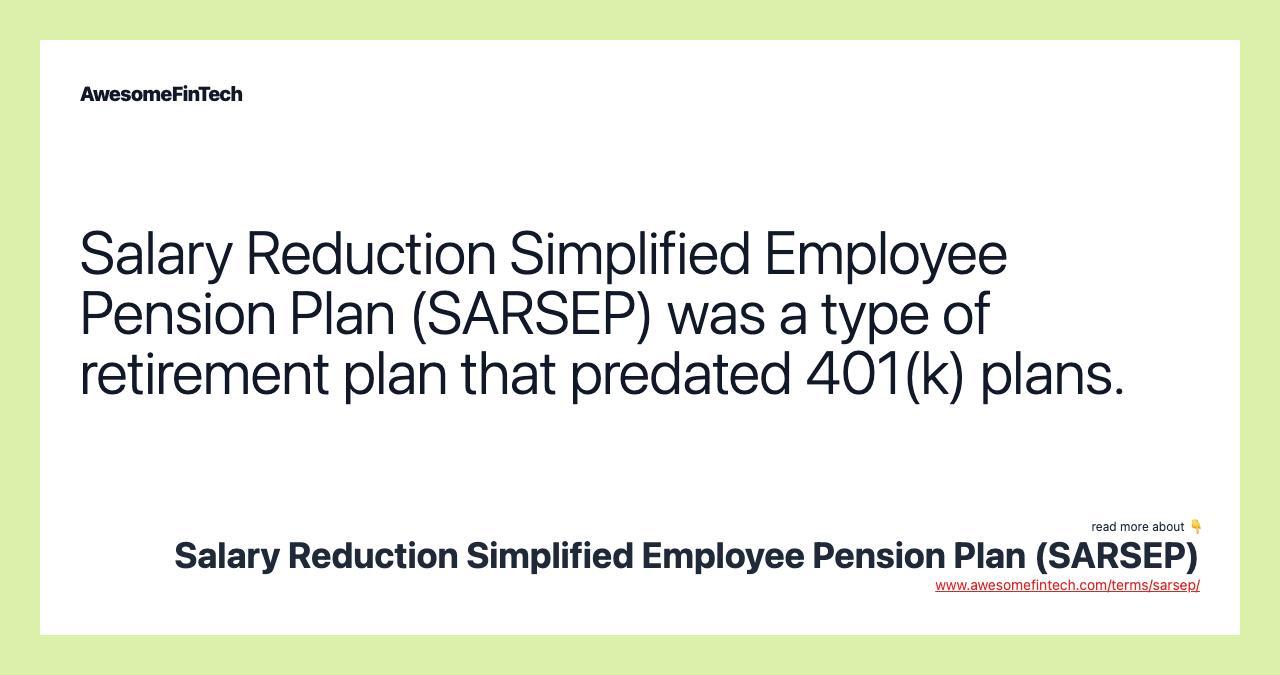 Salary Reduction Simplified Employee Pension Plan (SARSEP) was a type of retirement plan that predated 401(k) plans.