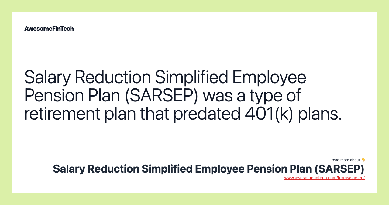 Salary Reduction Simplified Employee Pension Plan (SARSEP) was a type of retirement plan that predated 401(k) plans.