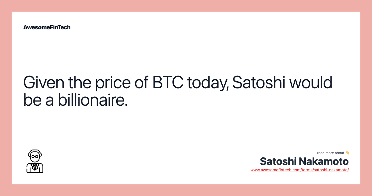 Given the price of BTC today, Satoshi would be a billionaire.