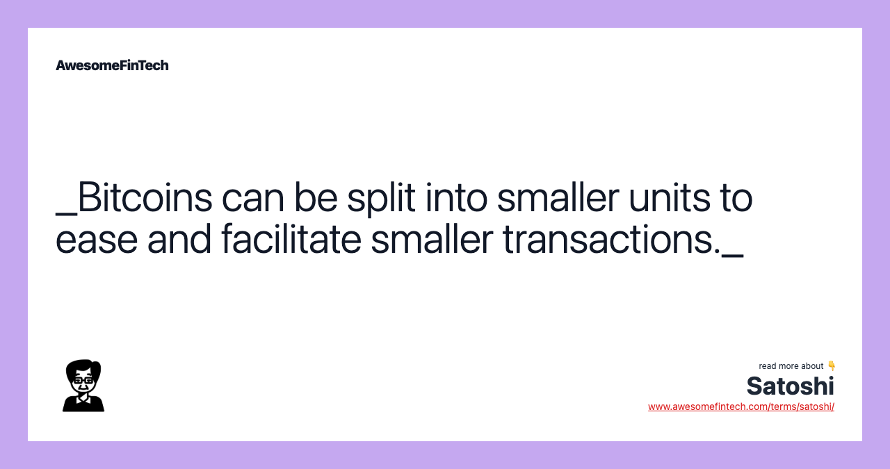 _Bitcoins can be split into smaller units to ease and facilitate smaller transactions._