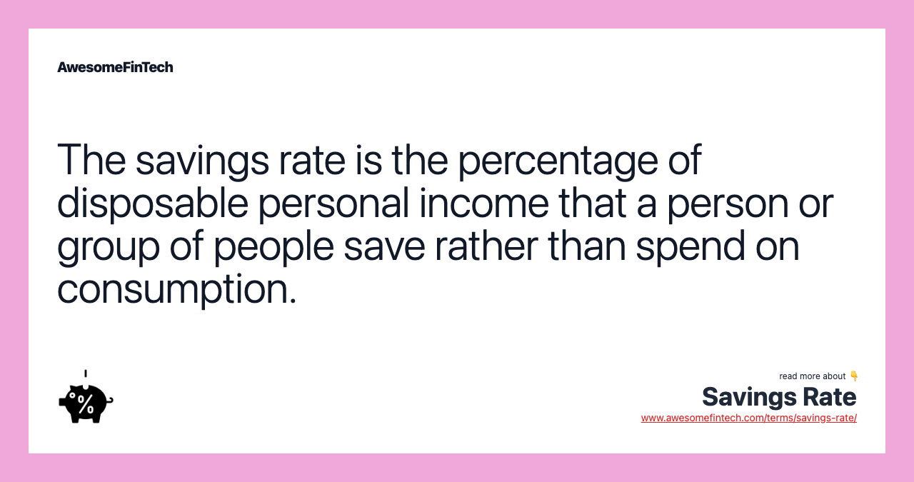 The savings rate is the percentage of disposable personal income that a person or group of people save rather than spend on consumption.