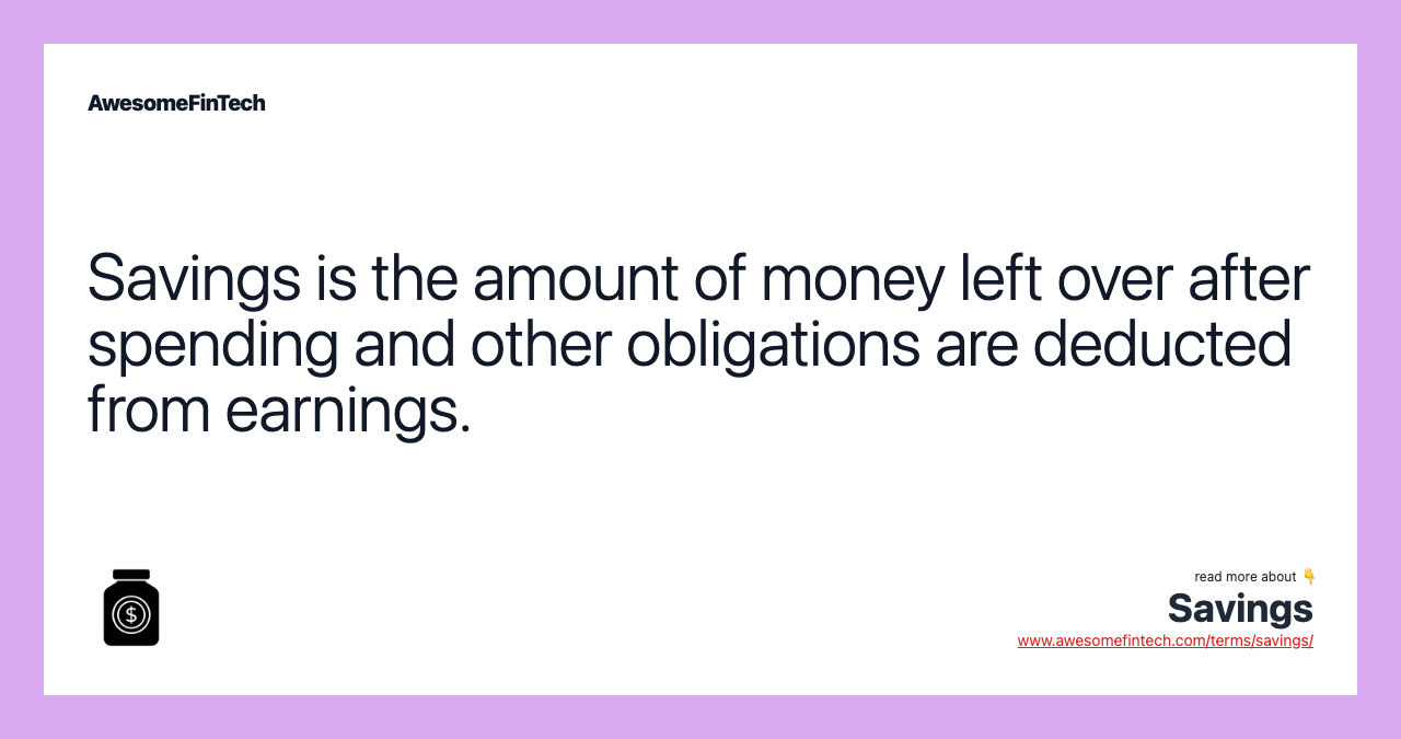 Savings is the amount of money left over after spending and other obligations are deducted from earnings.