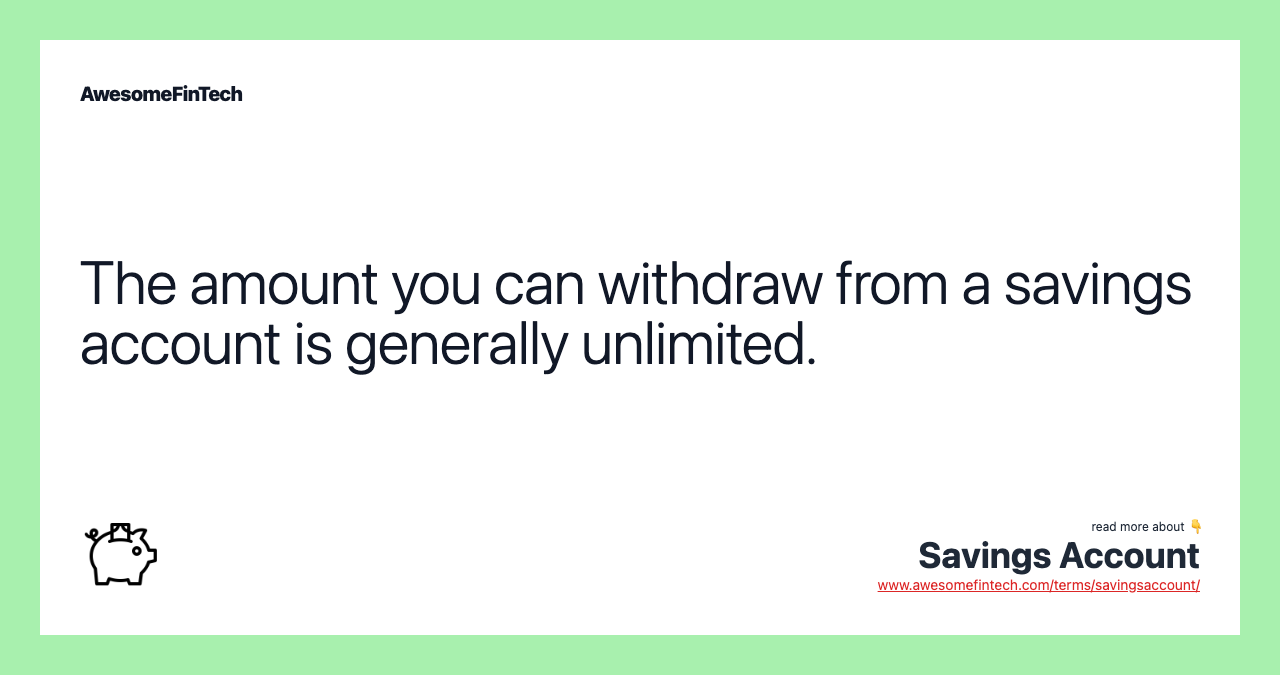The amount you can withdraw from a savings account is generally unlimited.