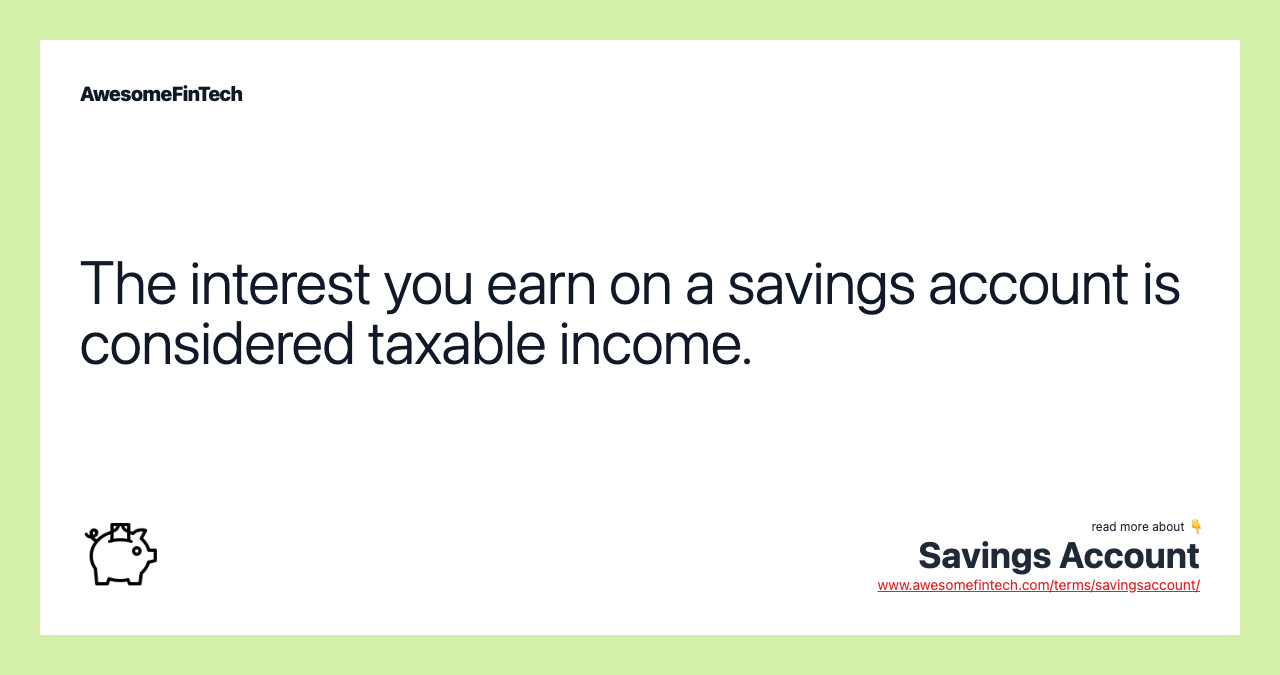 The interest you earn on a savings account is considered taxable income.