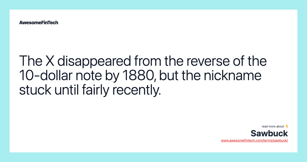 The X disappeared from the reverse of the 10-dollar note by 1880, but the nickname stuck until fairly recently.
