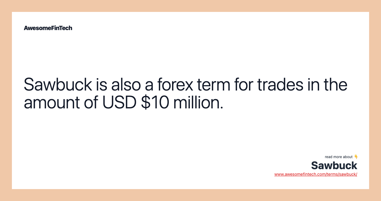 Sawbuck is also a forex term for trades in the amount of USD $10 million.
