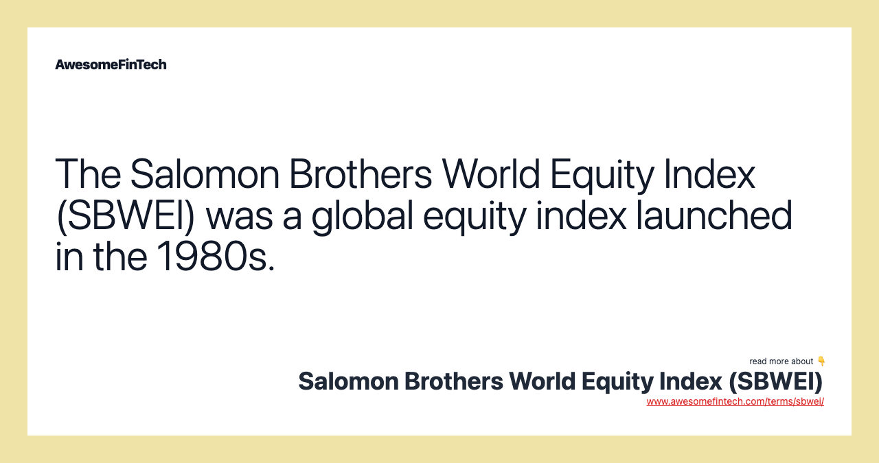 The Salomon Brothers World Equity Index (SBWEI) was a global equity index launched in the 1980s.