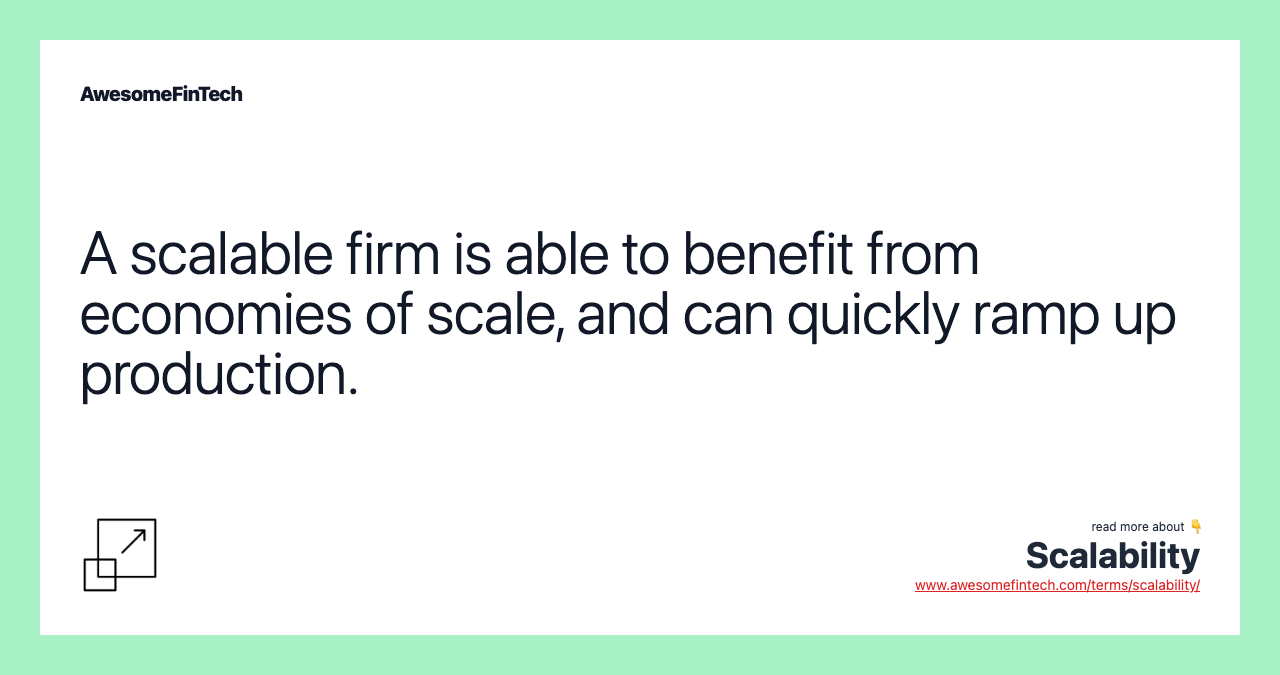 A scalable firm is able to benefit from economies of scale, and can quickly ramp up production.