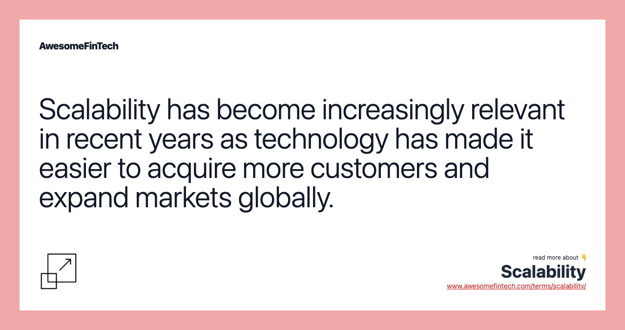 Scalability has become increasingly relevant in recent years as technology has made it easier to acquire more customers and expand markets globally.