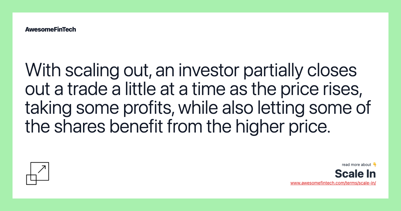 With scaling out, an investor partially closes out a trade a little at a time as the price rises, taking some profits, while also letting some of the shares benefit from the higher price.