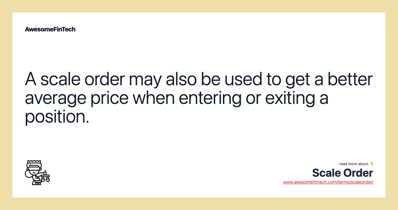 A scale order may also be used to get a better average price when entering or exiting a position.