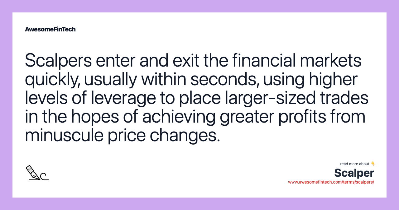 Scalpers enter and exit the financial markets quickly, usually within seconds, using higher levels of leverage to place larger-sized trades in the hopes of achieving greater profits from minuscule price changes.