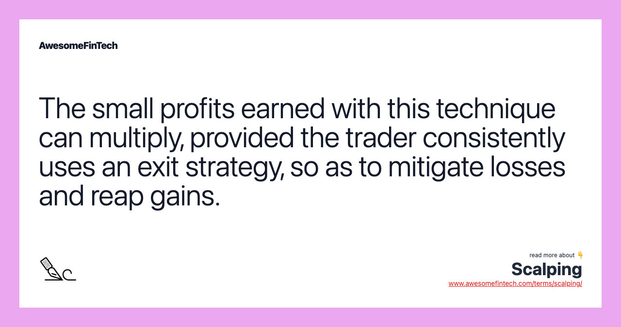The small profits earned with this technique can multiply, provided the trader consistently uses an exit strategy, so as to mitigate losses and reap gains.
