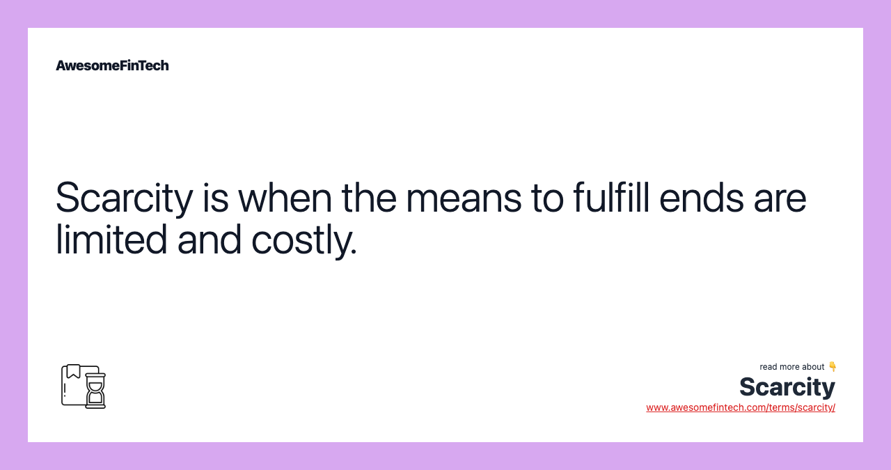 Scarcity is when the means to fulfill ends are limited and costly.