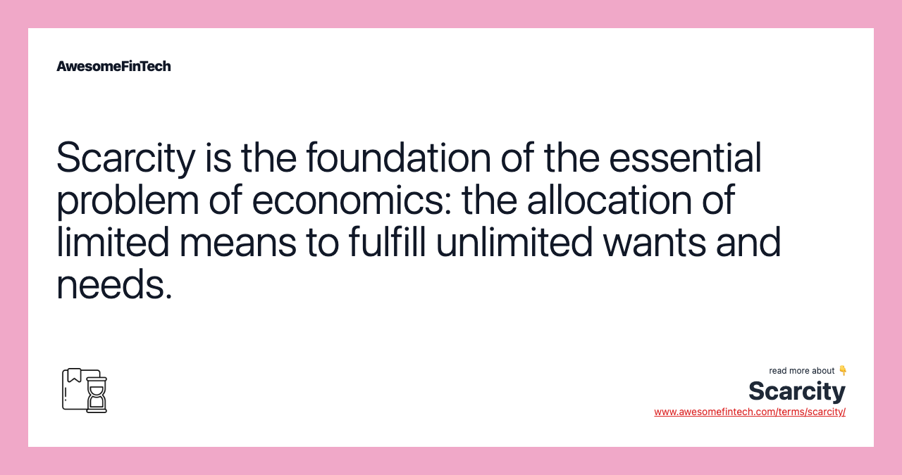 Scarcity is the foundation of the essential problem of economics: the allocation of limited means to fulfill unlimited wants and needs.
