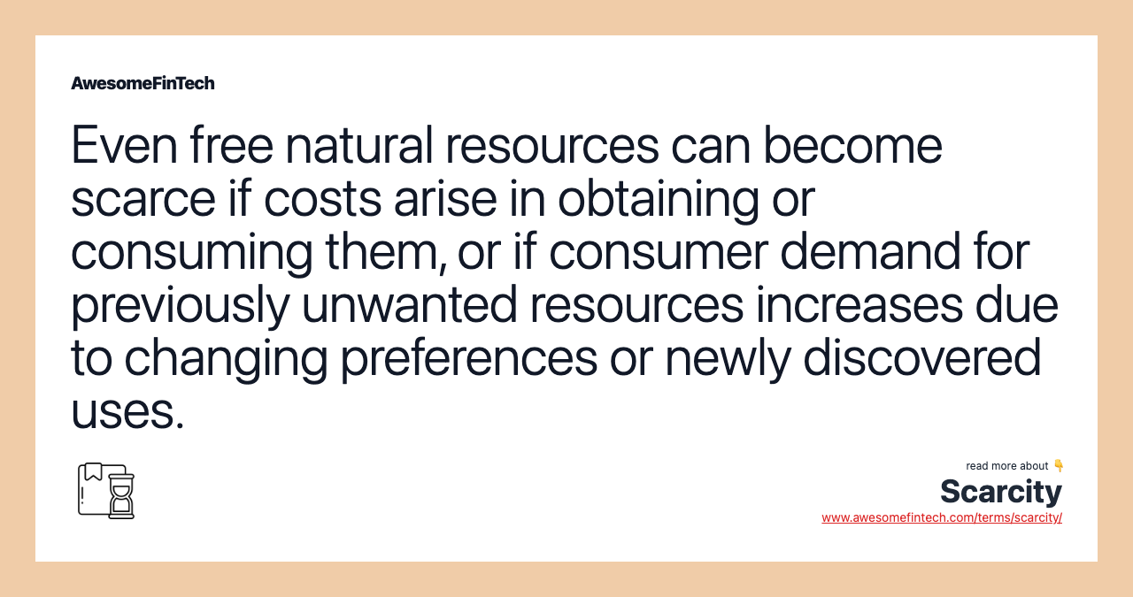 Even free natural resources can become scarce if costs arise in obtaining or consuming them, or if consumer demand for previously unwanted resources increases due to changing preferences or newly discovered uses.