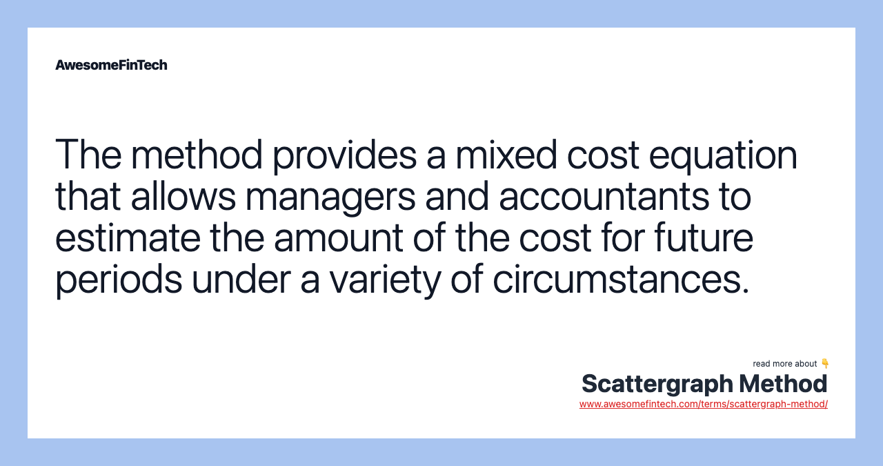 The method provides a mixed cost equation that allows managers and accountants to estimate the amount of the cost for future periods under a variety of circumstances.