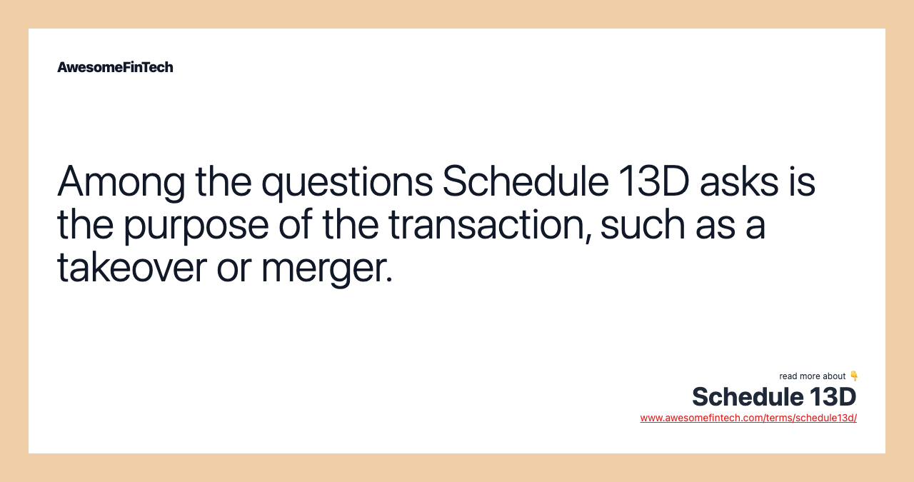 Among the questions Schedule 13D asks is the purpose of the transaction, such as a takeover or merger.