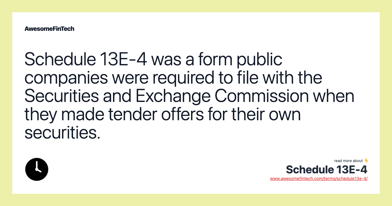 Schedule 13E-4 was a form public companies were required to file with the Securities and Exchange Commission when they made tender offers for their own securities.