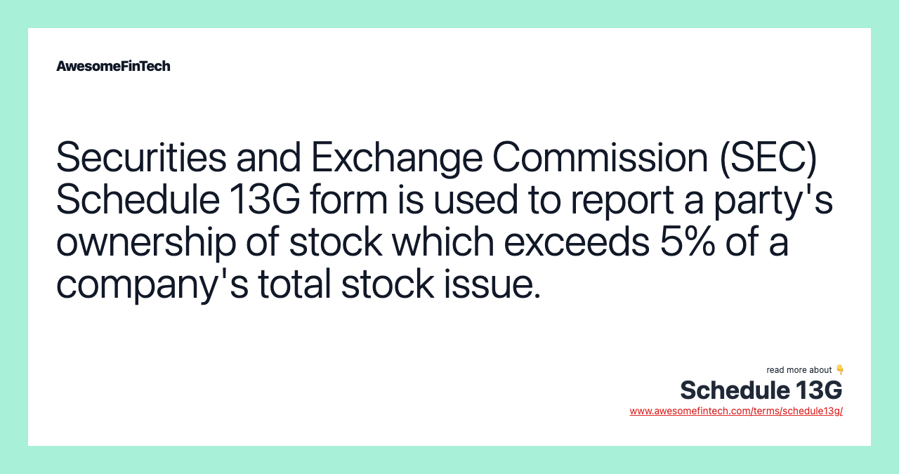 Securities and Exchange Commission (SEC) Schedule 13G form is used to report a party's ownership of stock which exceeds 5% of a company's total stock issue.