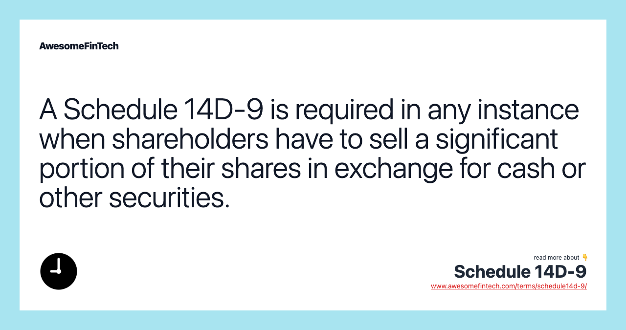 A Schedule 14D-9 is required in any instance when shareholders have to sell a significant portion of their shares in exchange for cash or other securities.