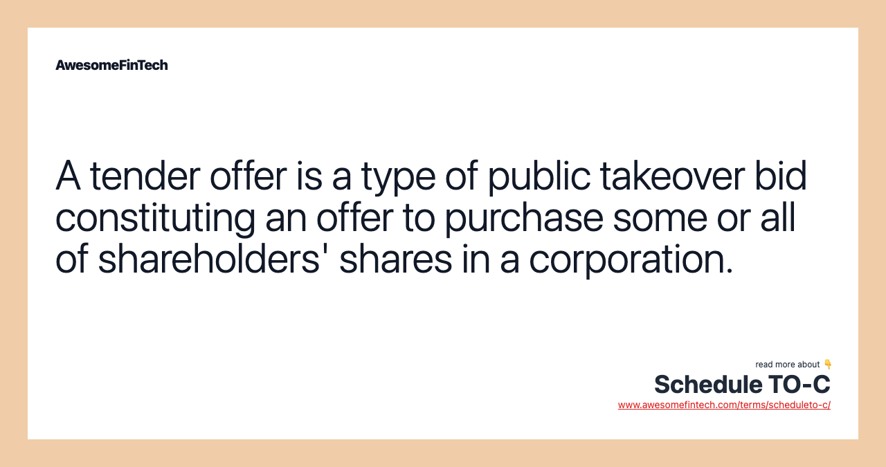 A tender offer is a type of public takeover bid constituting an offer to purchase some or all of shareholders' shares in a corporation.
