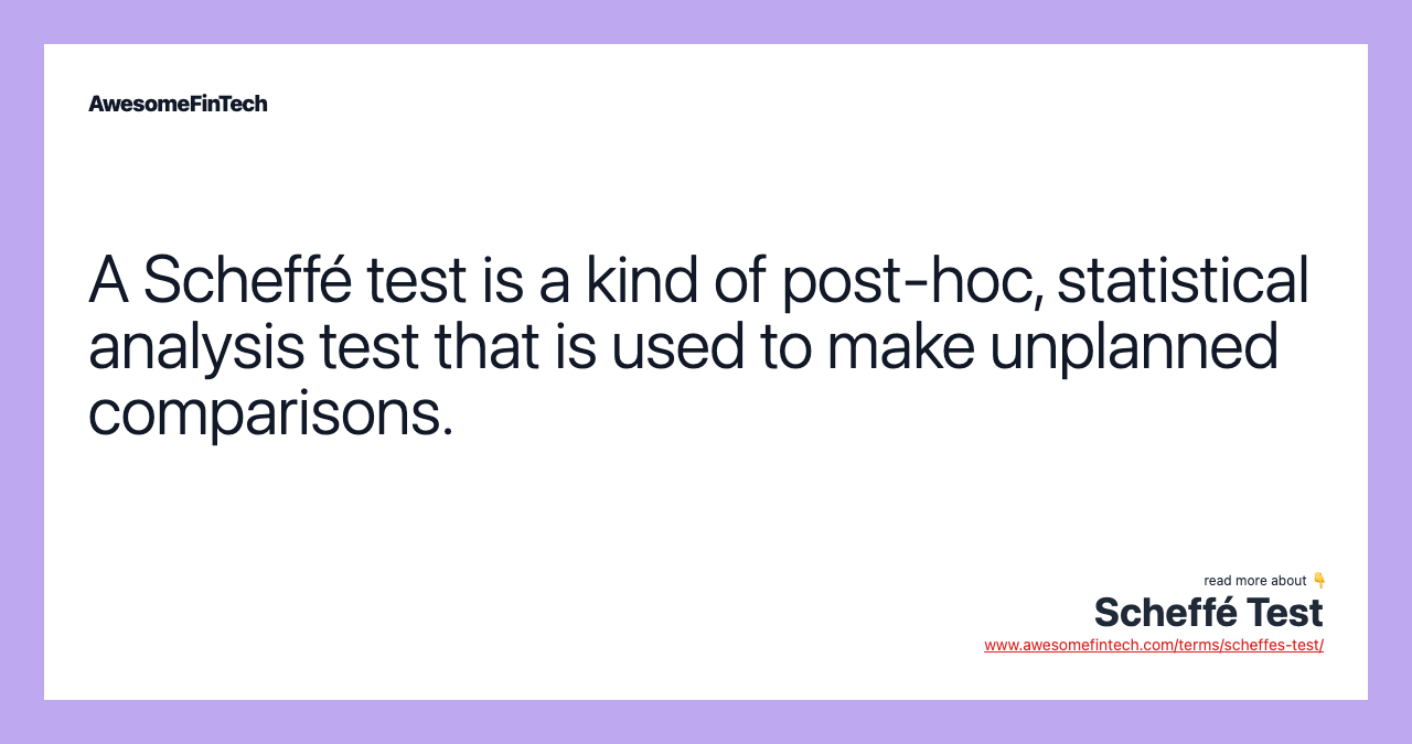 A Scheffé test is a kind of post-hoc, statistical analysis test that is used to make unplanned comparisons.