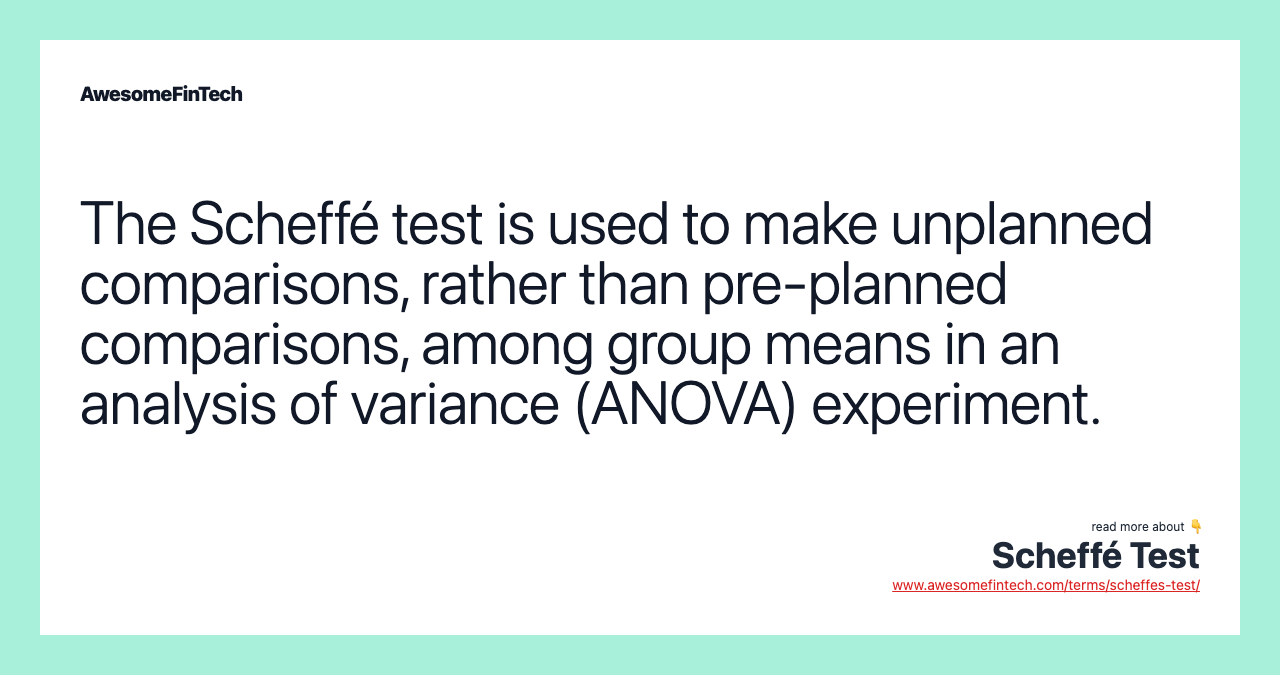 The Scheffé test is used to make unplanned comparisons, rather than pre-planned comparisons, among group means in an analysis of variance (ANOVA) experiment.