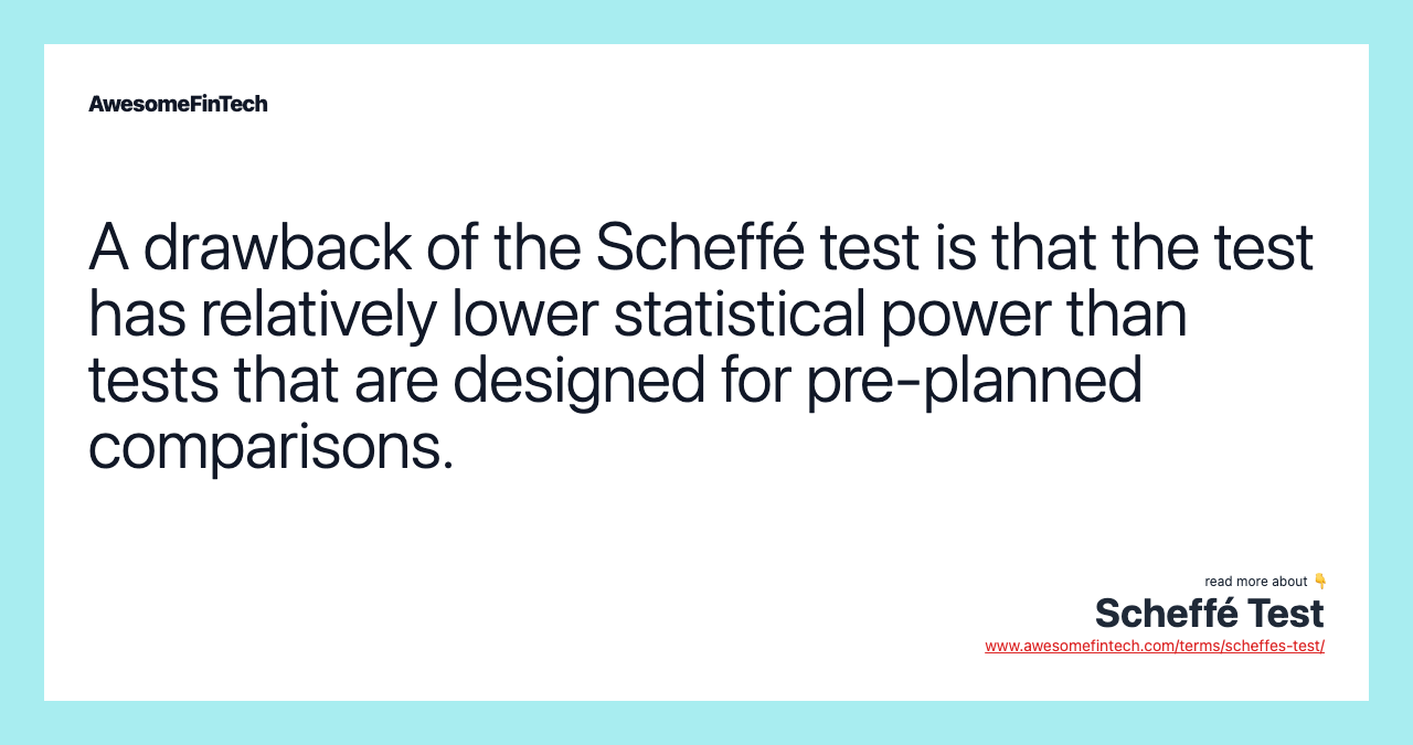 A drawback of the Scheffé test is that the test has relatively lower statistical power than tests that are designed for pre-planned comparisons.