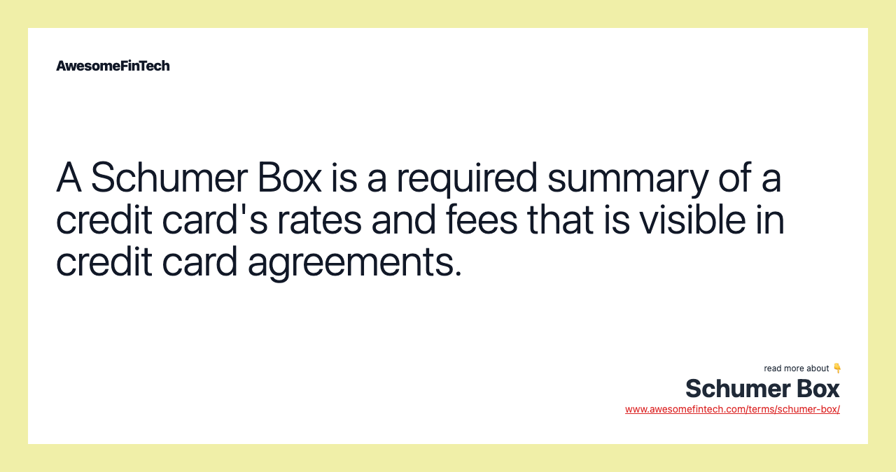 A Schumer Box is a required summary of a credit card's rates and fees that is visible in credit card agreements.