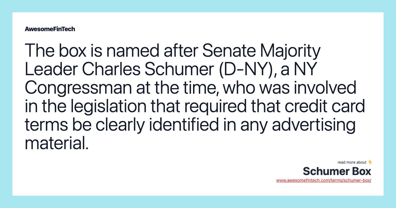 The box is named after Senate Majority Leader Charles Schumer (D-NY), a NY Congressman at the time, who was involved in the legislation that required that credit card terms be clearly identified in any advertising material.