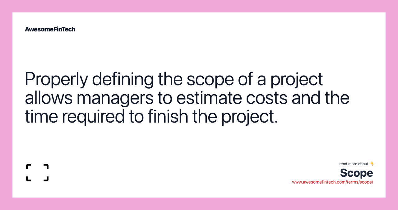 Properly defining the scope of a project allows managers to estimate costs and the time required to finish the project.