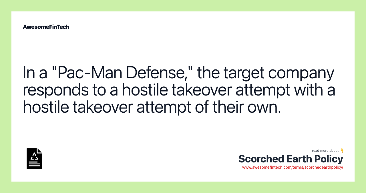 In a "Pac-Man Defense," the target company responds to a hostile takeover attempt with a hostile takeover attempt of their own.