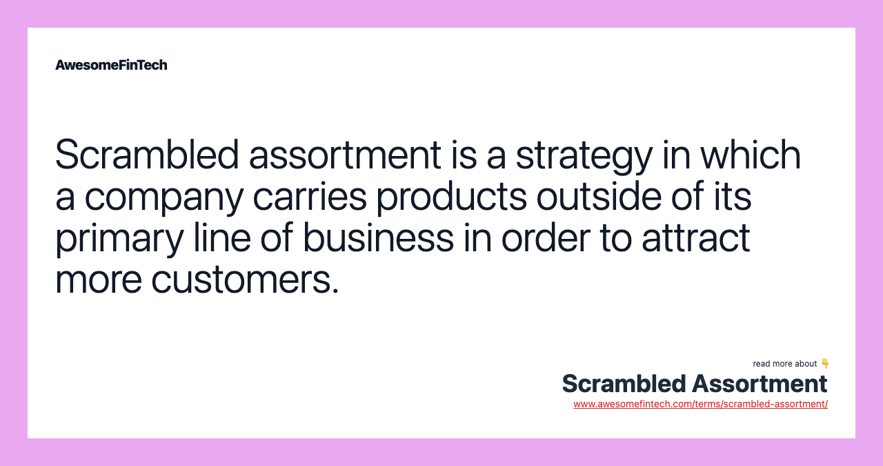 Scrambled assortment is a strategy in which a company carries products outside of its primary line of business in order to attract more customers.