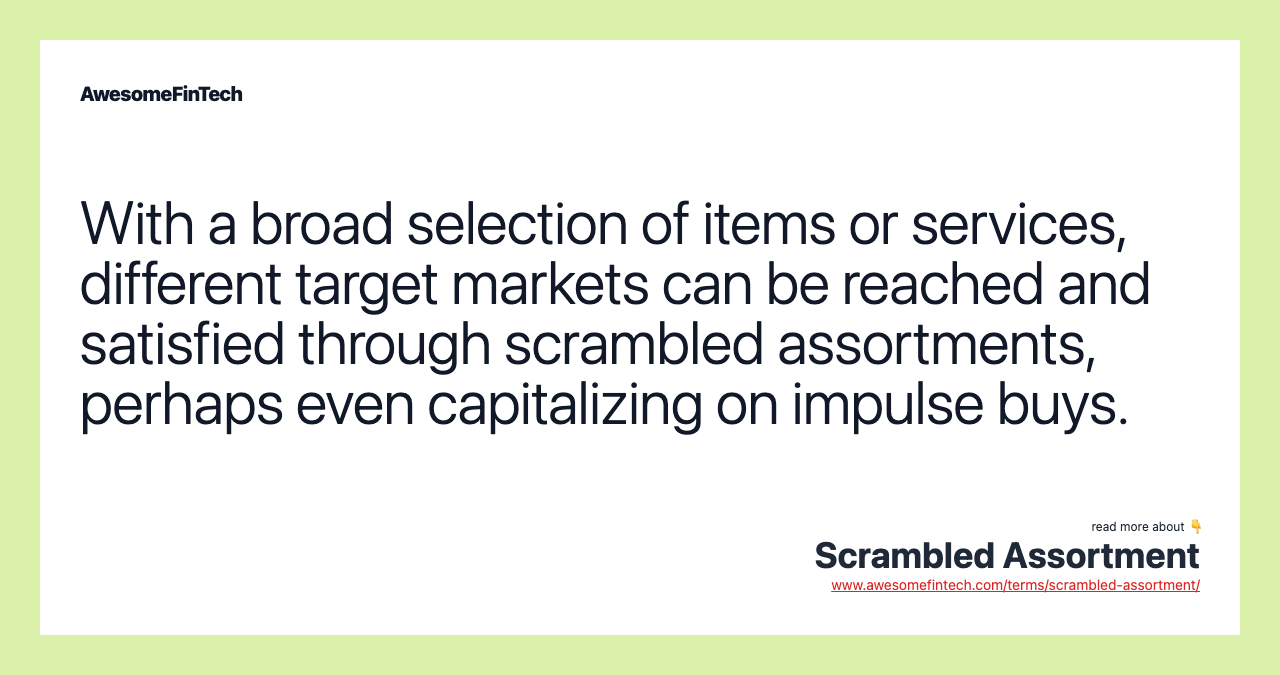 With a broad selection of items or services, different target markets can be reached and satisfied through scrambled assortments, perhaps even capitalizing on impulse buys.