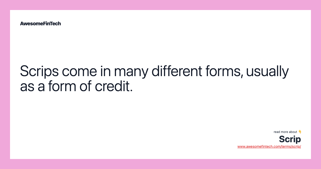 Scrips come in many different forms, usually as a form of credit.