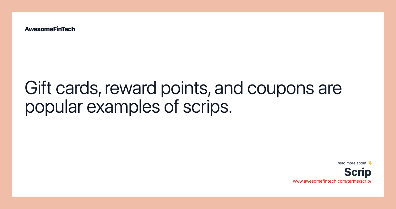 Gift cards, reward points, and coupons are popular examples of scrips.