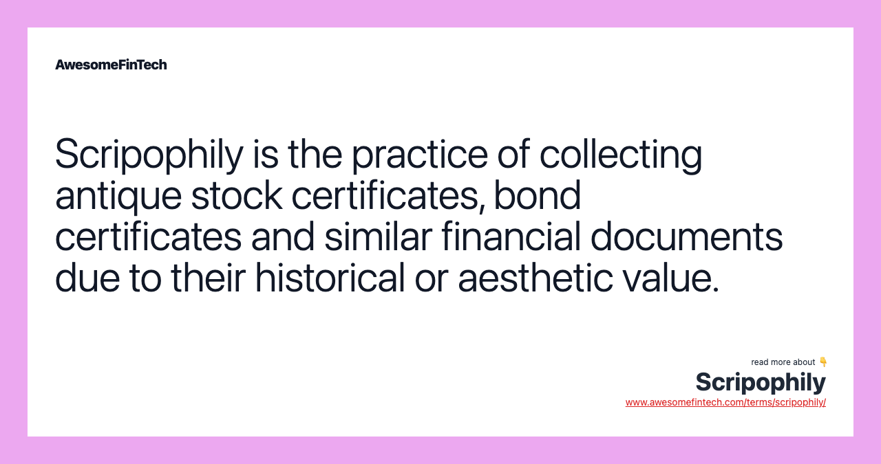 Scripophily is the practice of collecting antique stock certificates, bond certificates and similar financial documents due to their historical or aesthetic value.