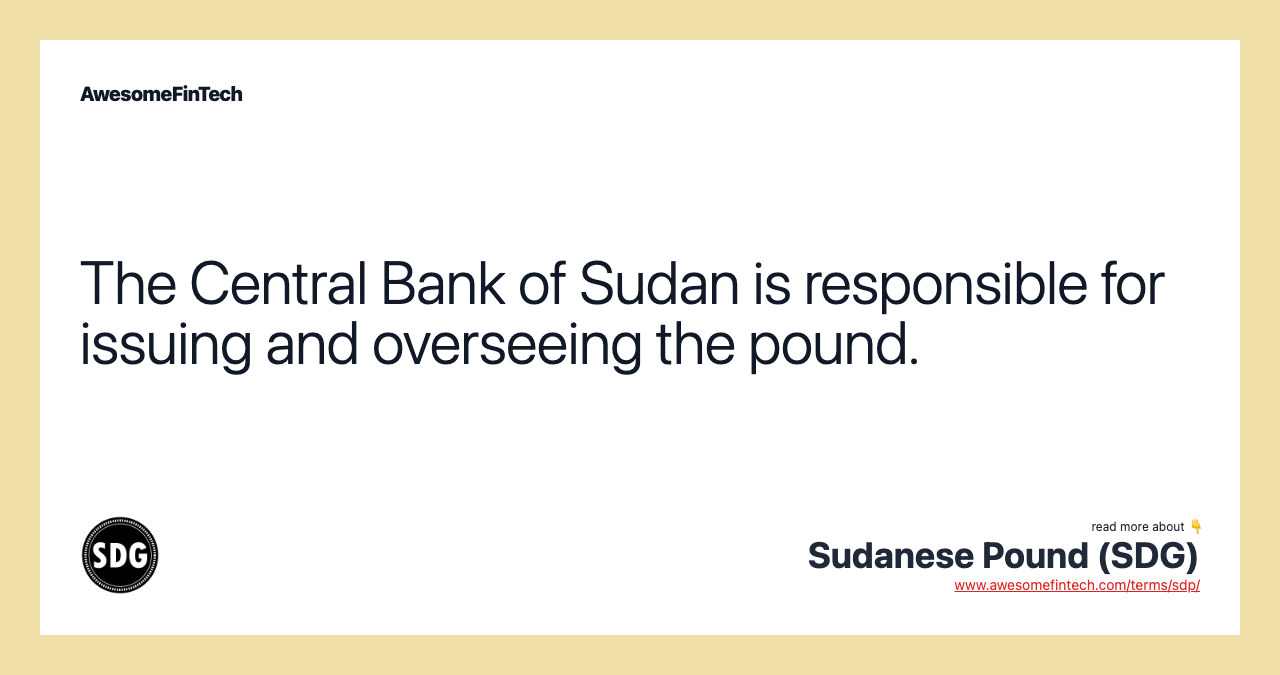 The Central Bank of Sudan is responsible for issuing and overseeing the pound.