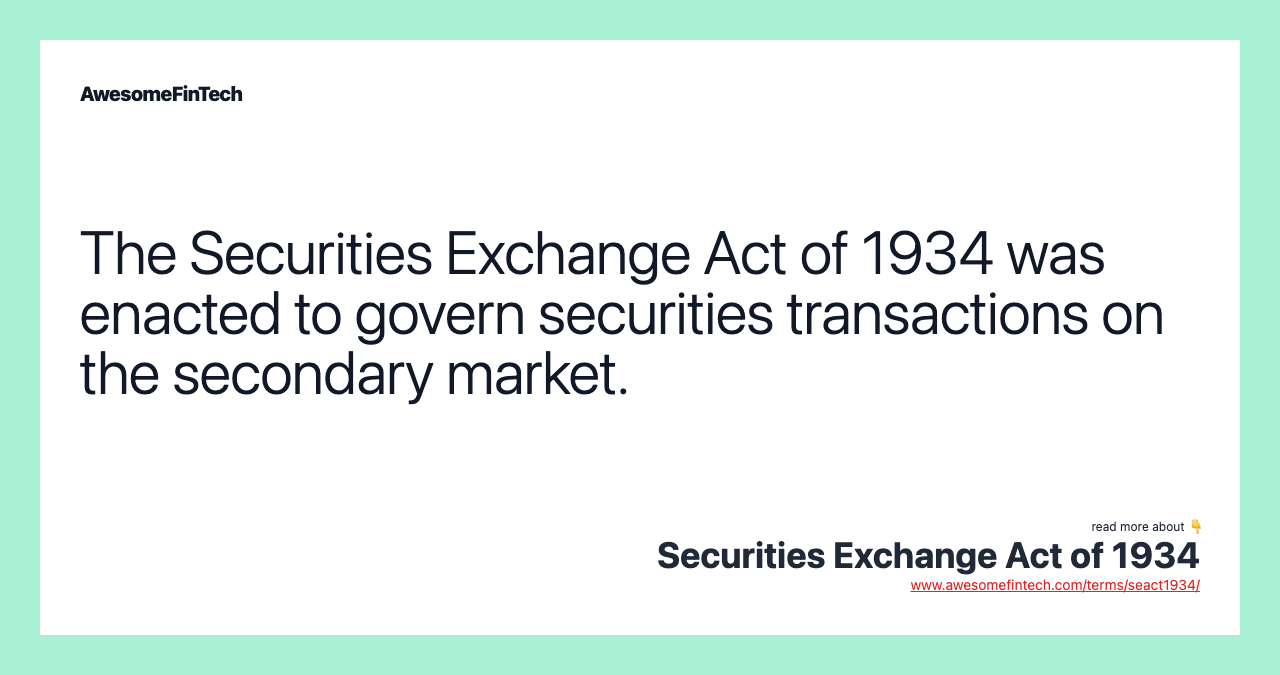 The Securities Exchange Act of 1934 was enacted to govern securities transactions on the secondary market.