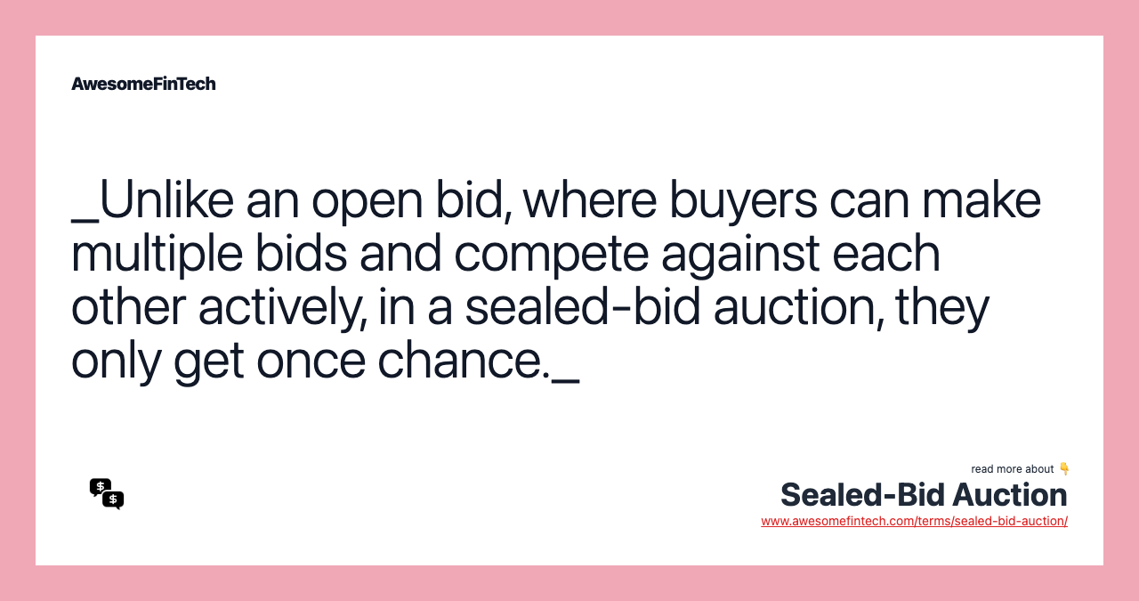 _Unlike an open bid, where buyers can make multiple bids and compete against each other actively, in a sealed-bid auction, they only get once chance._