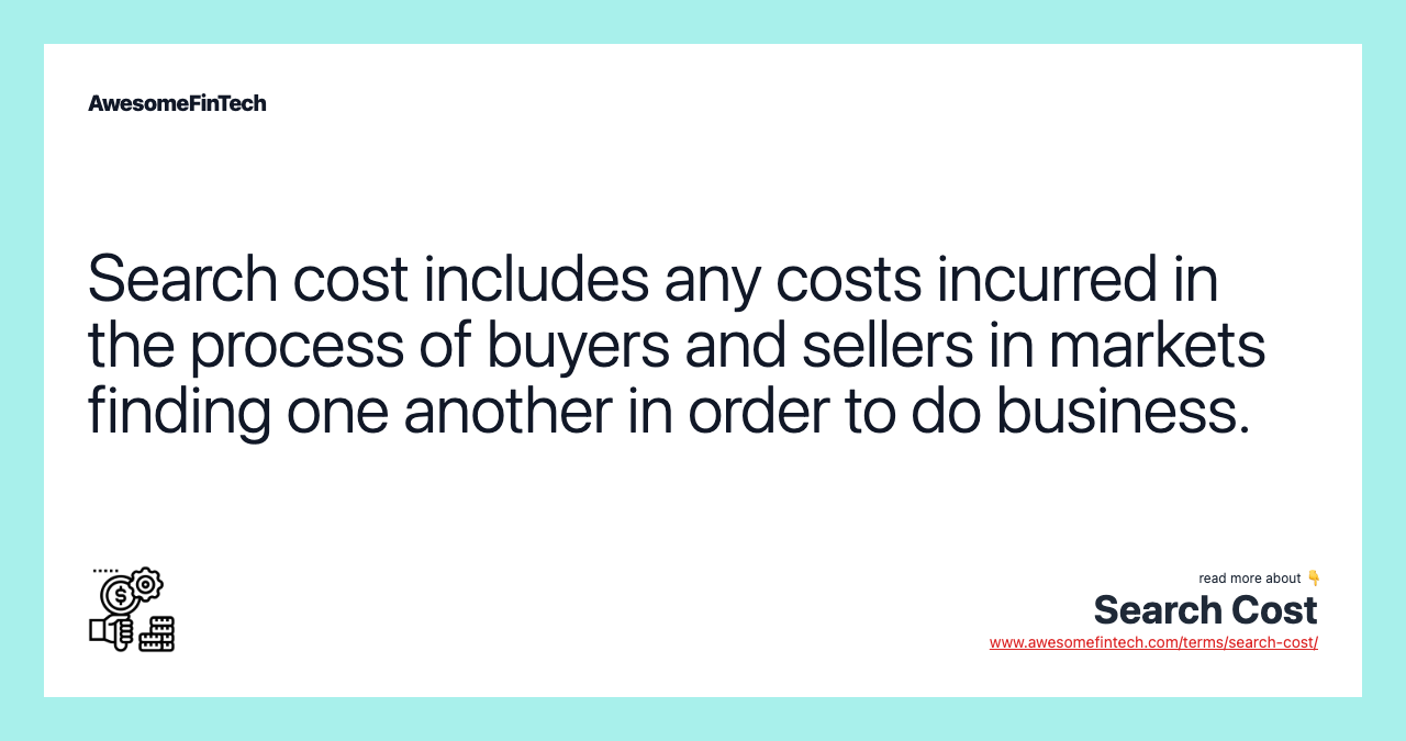 Search cost includes any costs incurred in the process of buyers and sellers in markets finding one another in order to do business.