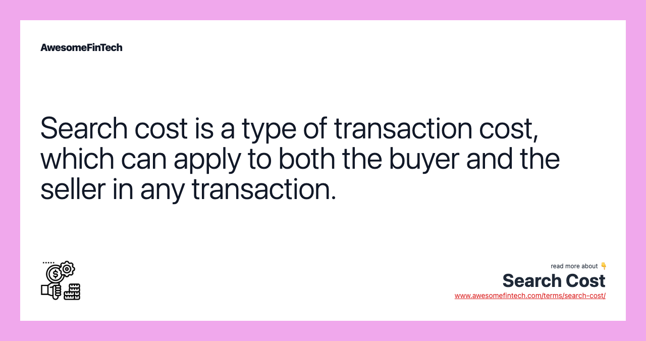 Search cost is a type of transaction cost, which can apply to both the buyer and the seller in any transaction.