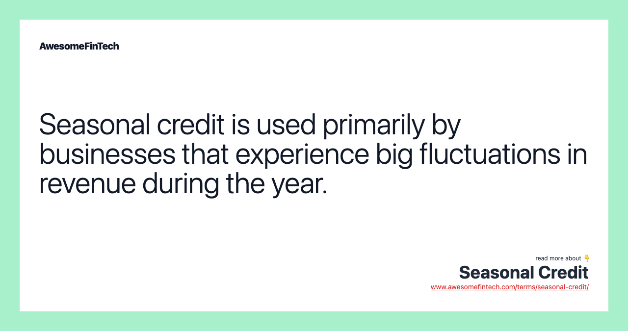 Seasonal credit is used primarily by businesses that experience big fluctuations in revenue during the year.