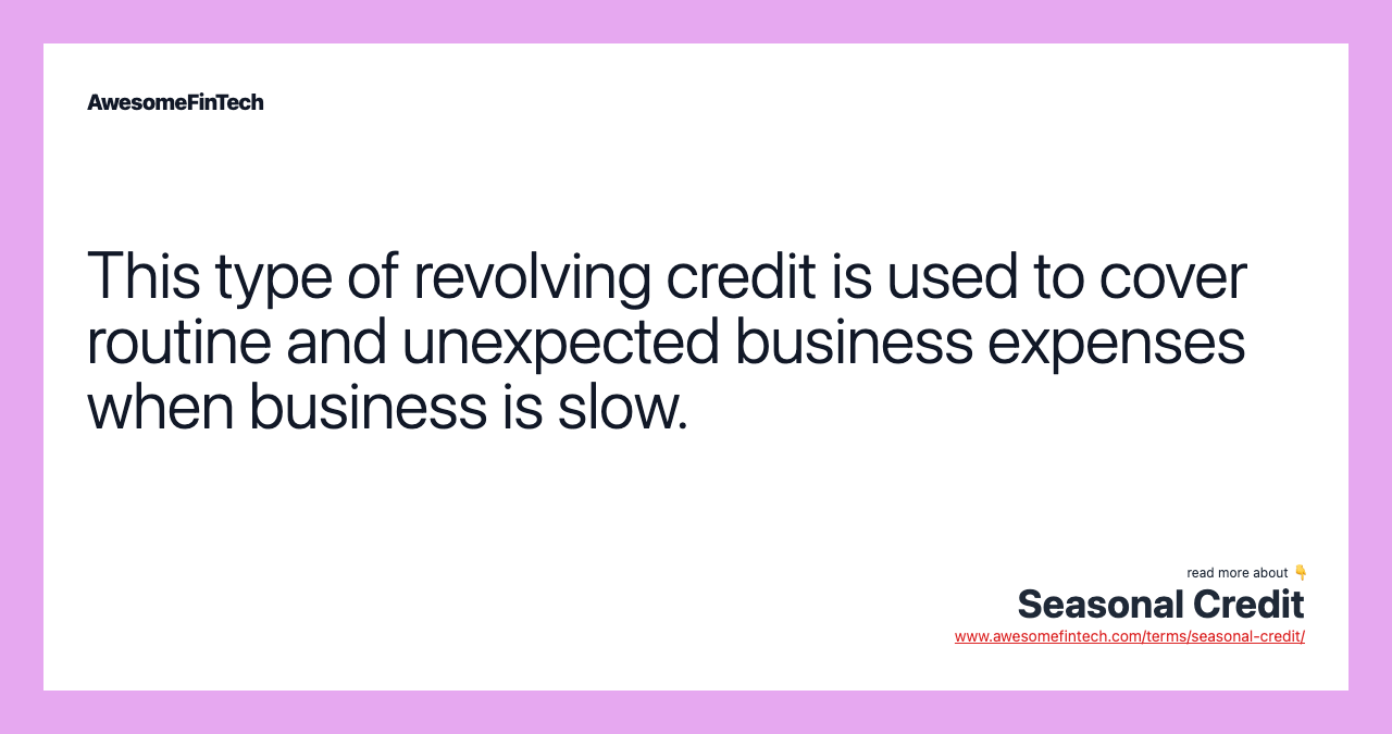 This type of revolving credit is used to cover routine and unexpected business expenses when business is slow.