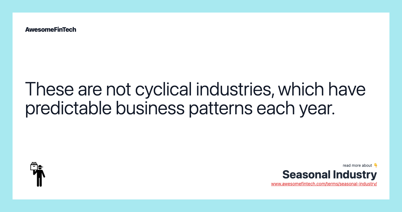 These are not cyclical industries, which have predictable business patterns each year.