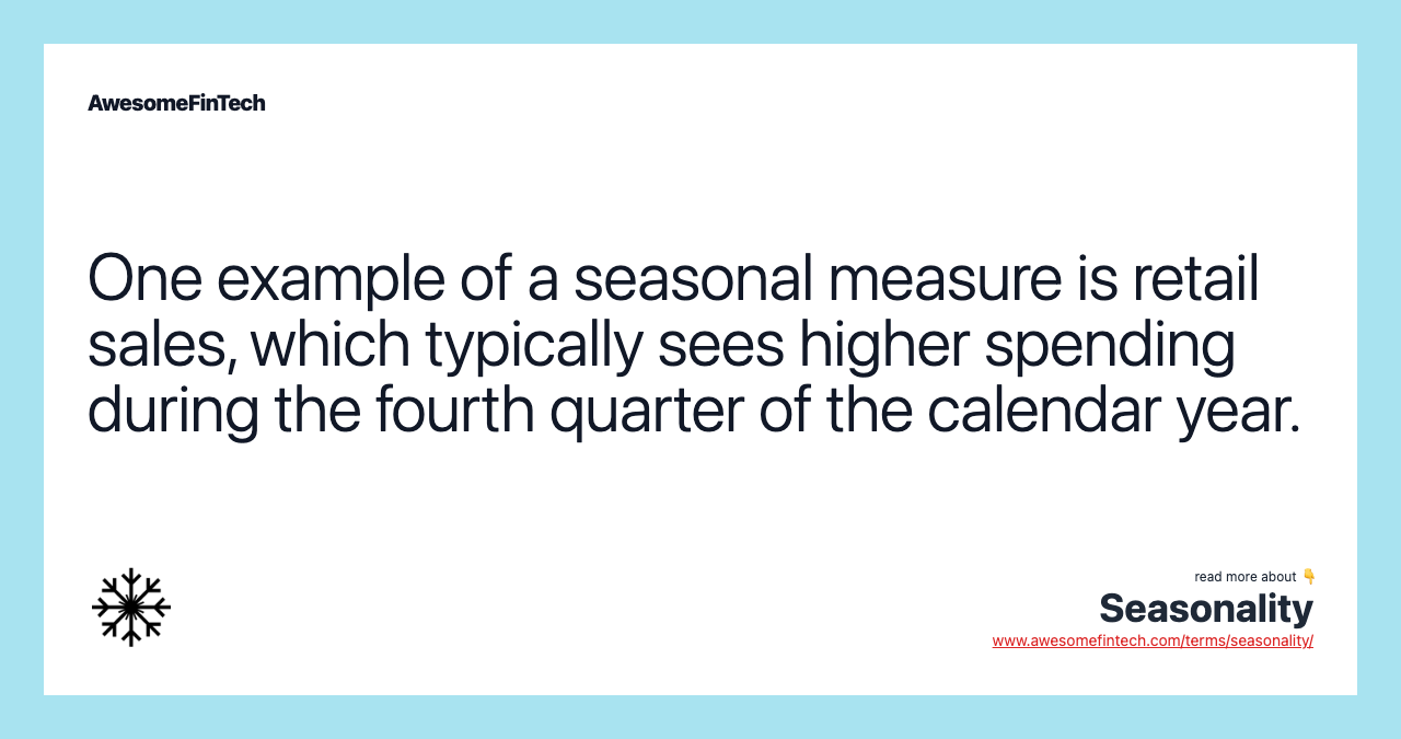 One example of a seasonal measure is retail sales, which typically sees higher spending during the fourth quarter of the calendar year.