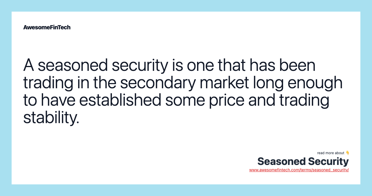 A seasoned security is one that has been trading in the secondary market long enough to have established some price and trading stability.